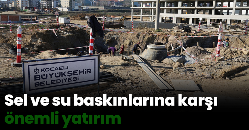 Sel ve su baskınlarına karşı önemli yatırım