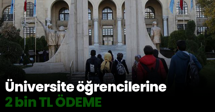 Üniversite öğrencilerine 2 bin TL ÖDEME