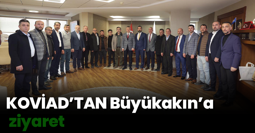 KOVİAD’TAN Büyükakın’a  ziyaret