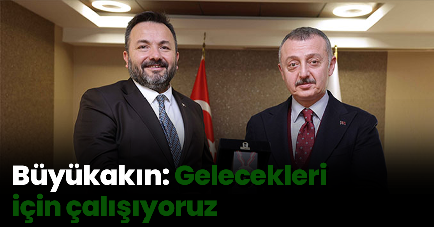 Büyükakın: Gelecekleri için çalışıyoruz