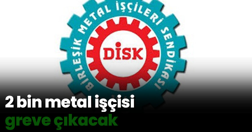 2 bin metal işçisi greve çıkacak
