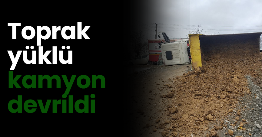 Toprak yüklü kamyon devrildi