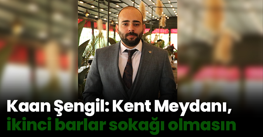 Kaan Şengil: Kent Meydanı, ikinci barlar sokağı olmasın