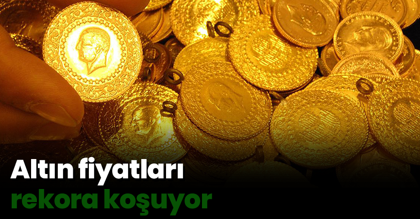 Altın fiyatları rekora koşuyor