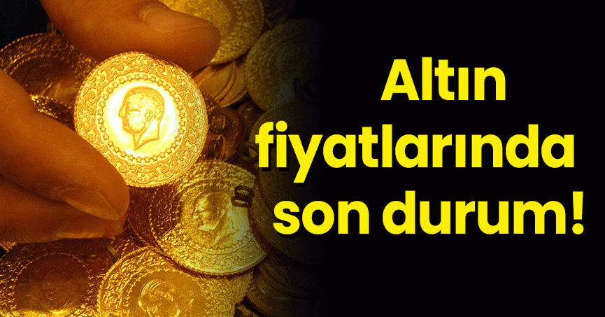Altın fiyatlarında son durum!