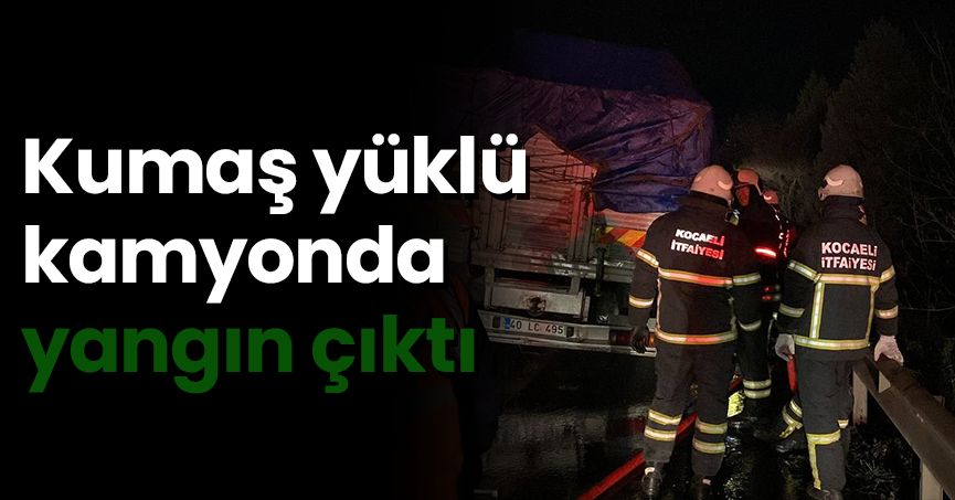 Kumaş yüklü kamyonda yangın çıktı