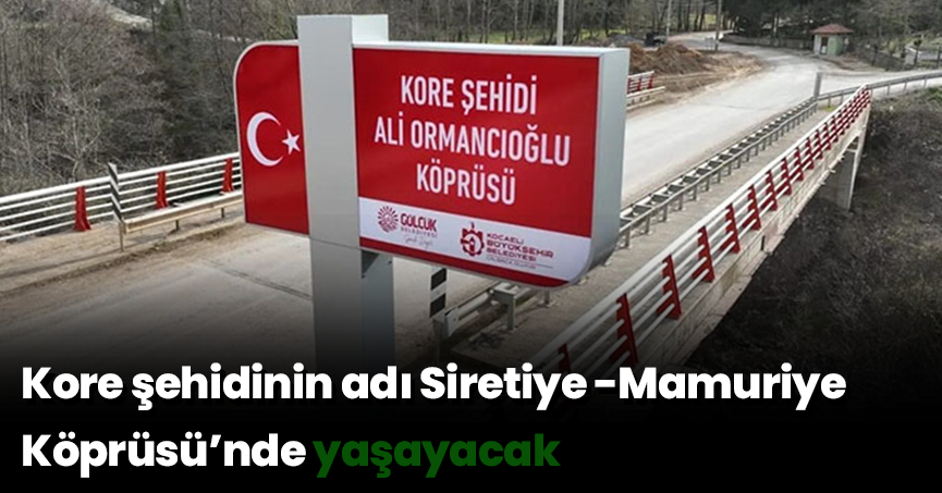 Kore şehidinin adı Siretiye-Mamuriye Köprüsü’nde yaşayacak