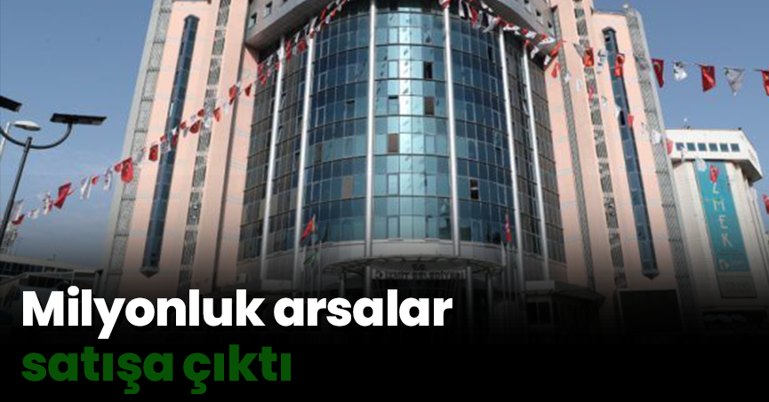 Milyonluk arsalar satışa çıktı