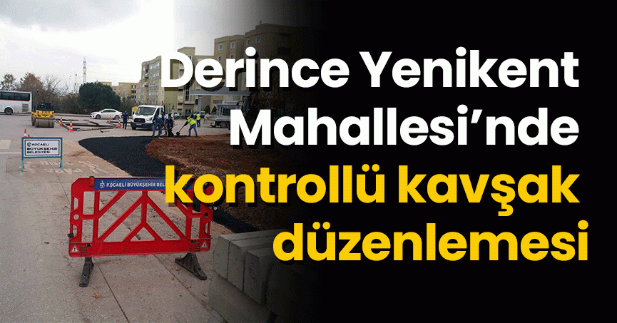 Derince Yenikent Mahallesi’nde kontrollü kavşak düzenlemesi