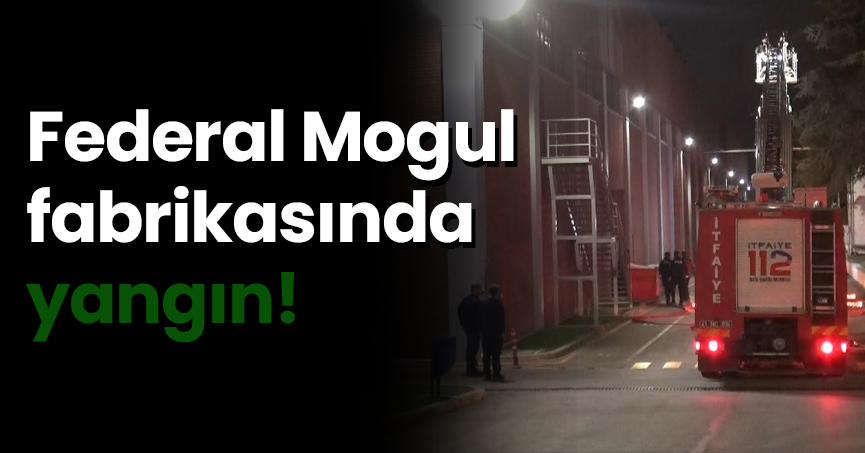 Federal Mogul fabrikasında yangın!