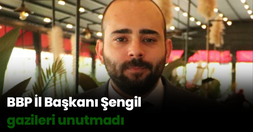 BBP İl Başkanı Şengil gazileri unutmadı