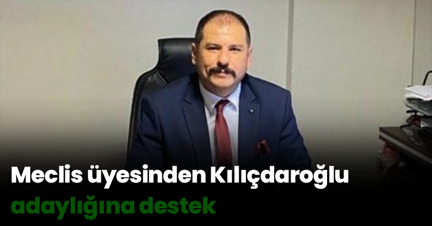 Meclis üyesinden Kılıçdaroğlu adaylığına destek