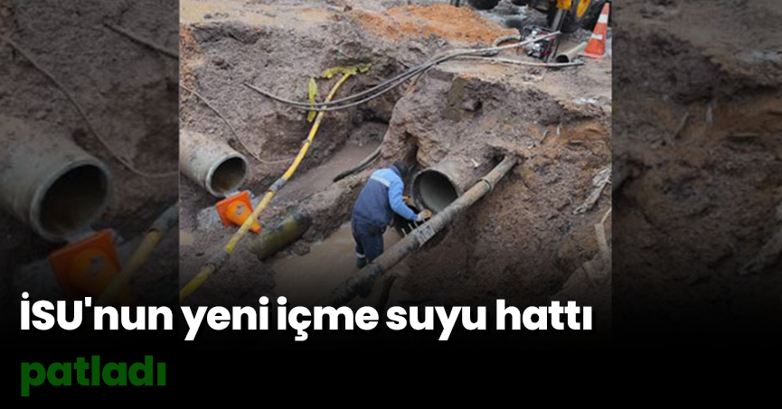 İSU'nun yeni içme suyu hattı patladı