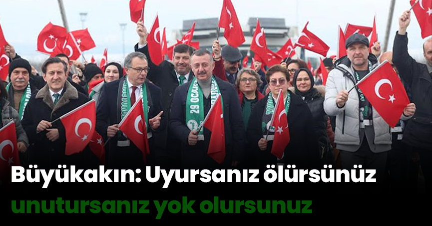 Büyükakın: Uyursanız ölürsünüz unutursanız yok olursunuz
