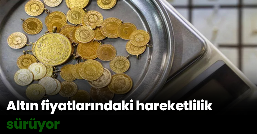 Altın fiyatlarındaki hareketlilik sürüyor
