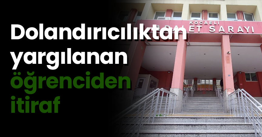 Dolandırıcılıktan yargılanan öğrenciden itiraf