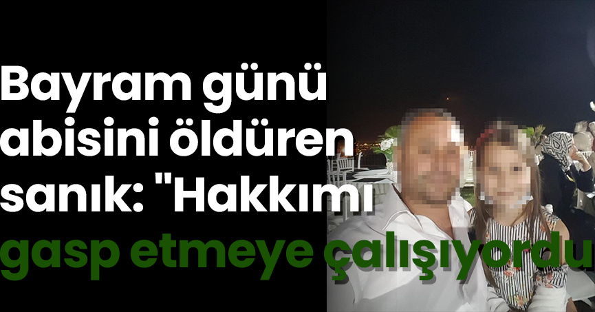 Bayram günü abisini öldüren sanık: 