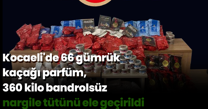 Kocaeli'de 66 gümrük kaçağı parfüm, 360 kilo bandrolsüz nargile tütünü ele geçirildi