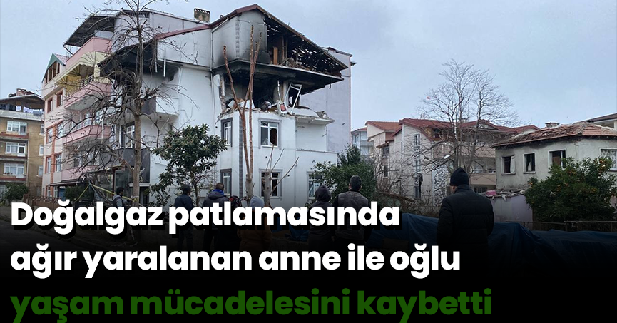 Doğalgaz patlamasında ağır yaralanan anne ile oğlu yaşam mücadelesini kaybetti