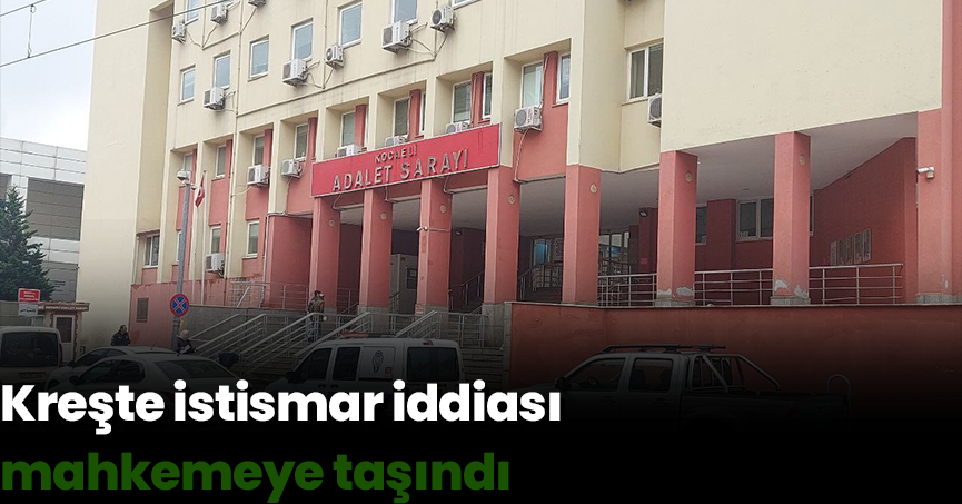 Kreşte istismar iddiası mahkemeye taşındı