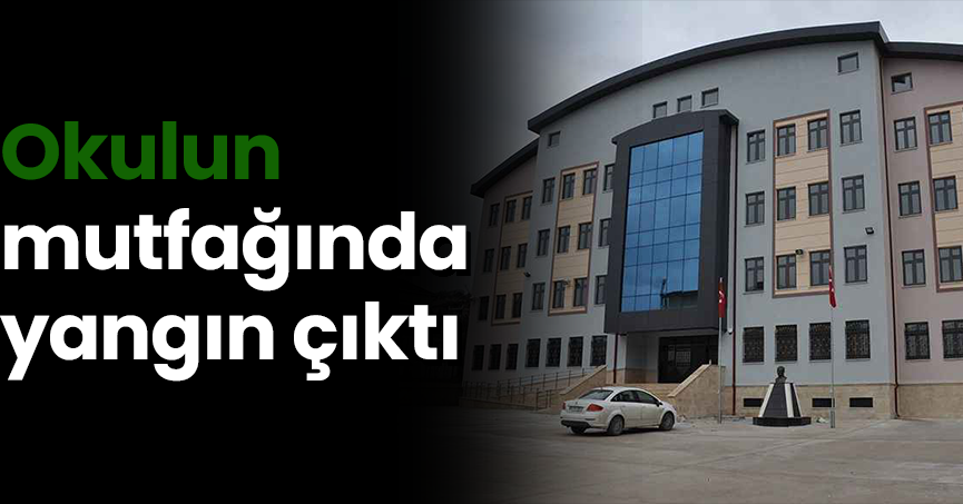 Okulun mutfağında yangın çıktı