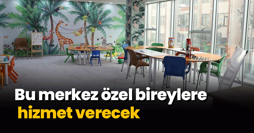 Bu merkez özel bireylere hizmet verecek