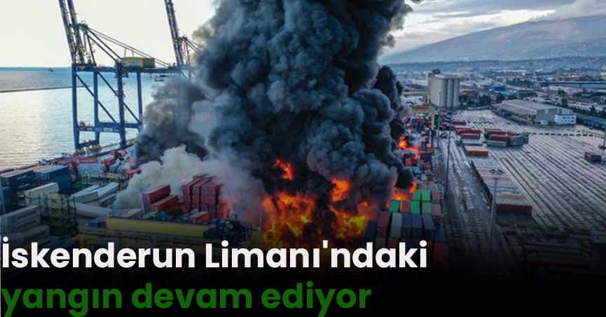 İskenderun Limanı'ndaki yangın devam ediyor