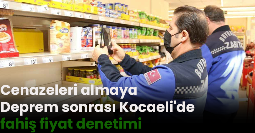 Deprem sonrası Kocaeli'de fahiş fiyat denetimi