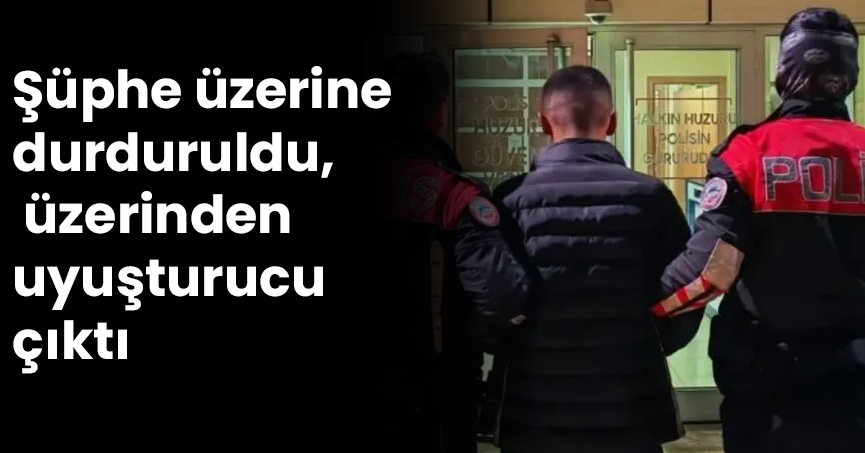 Şüphe üzerine durduruldu, üzerinden uyuşturucu çıktı