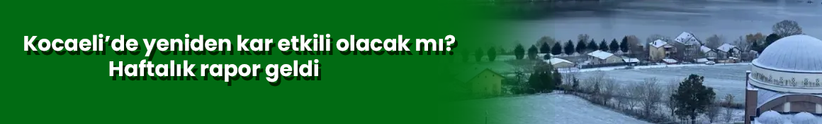 Kocaeli’de yeniden kar etkili olacak mı? Haftalık rapor geldi